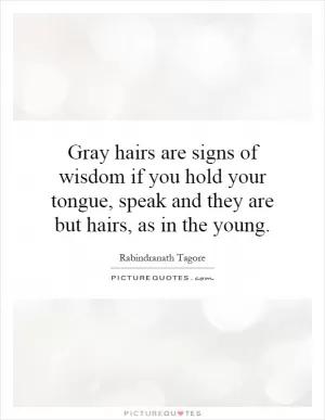 Gray hairs are signs of wisdom if you hold your tongue, speak and they are but hairs, as in the young Picture Quote #1