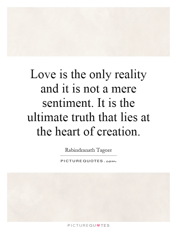 Love is the only reality and it is not a mere sentiment. It is the ultimate truth that lies at the heart of creation Picture Quote #1