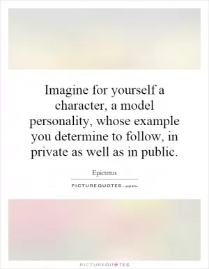 Imagine for yourself a character, a model personality, whose example you determine to follow, in private as well as in public Picture Quote #1
