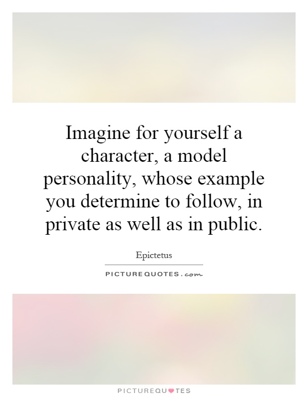 Imagine for yourself a character, a model personality, whose example you determine to follow, in private as well as in public Picture Quote #1