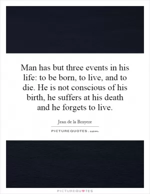 Man has but three events in his life: to be born, to live, and to die. He is not conscious of his birth, he suffers at his death and he forgets to live Picture Quote #1