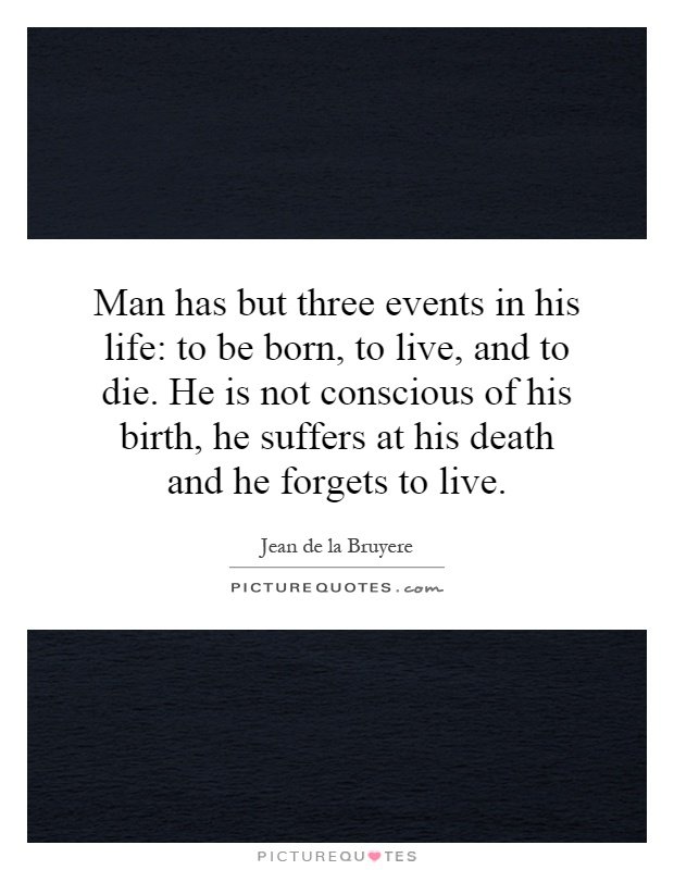 Man has but three events in his life: to be born, to live, and to die. He is not conscious of his birth, he suffers at his death and he forgets to live Picture Quote #1