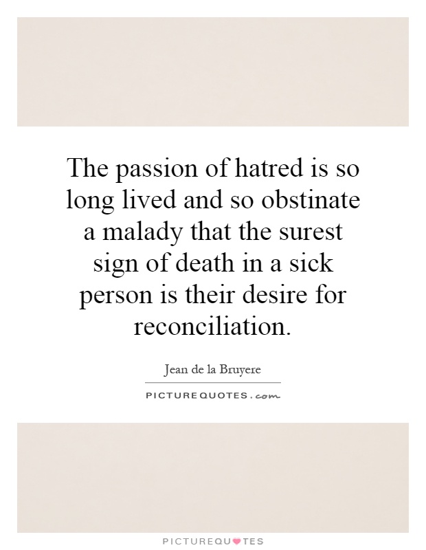 The passion of hatred is so long lived and so obstinate a malady that the surest sign of death in a sick person is their desire for reconciliation Picture Quote #1