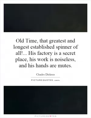 Old Time, that greatest and longest established spinner of all!... His factory is a secret place, his work is noiseless, and his hands are mutes Picture Quote #1