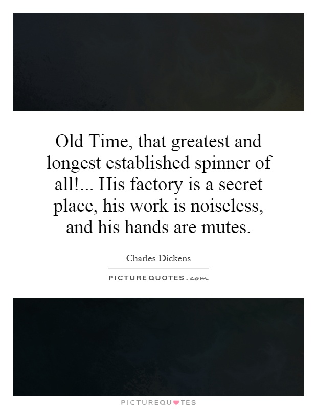 Old Time, that greatest and longest established spinner of all!... His factory is a secret place, his work is noiseless, and his hands are mutes Picture Quote #1