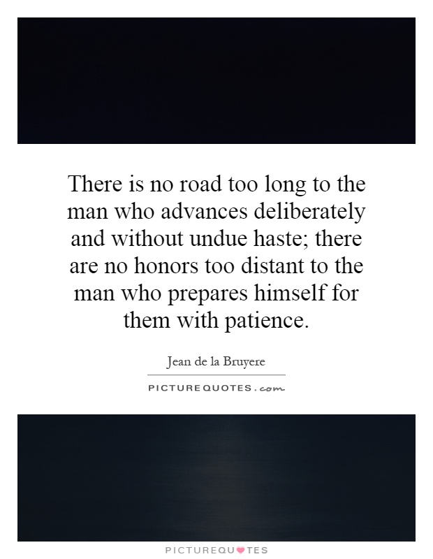 There is no road too long to the man who advances deliberately and without undue haste; there are no honors too distant to the man who prepares himself for them with patience Picture Quote #1