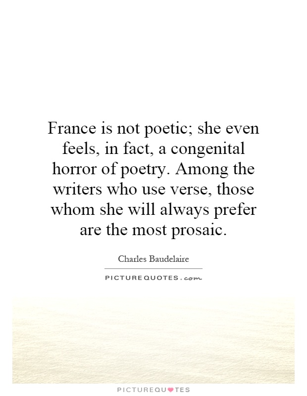 France is not poetic; she even feels, in fact, a congenital horror of poetry. Among the writers who use verse, those whom she will always prefer are the most prosaic Picture Quote #1