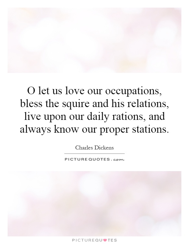 O let us love our occupations, bless the squire and his relations, live upon our daily rations, and always know our proper stations Picture Quote #1