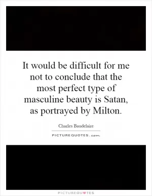 It would be difficult for me not to conclude that the most perfect type of masculine beauty is Satan, as portrayed by Milton Picture Quote #1