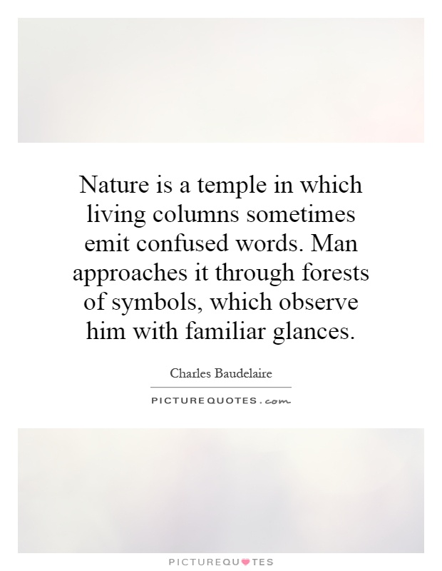 Nature is a temple in which living columns sometimes emit confused words. Man approaches it through forests of symbols, which observe him with familiar glances Picture Quote #1