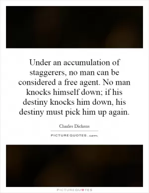 Under an accumulation of staggerers, no man can be considered a free agent. No man knocks himself down; if his destiny knocks him down, his destiny must pick him up again Picture Quote #1