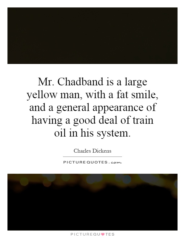 Mr. Chadband is a large yellow man, with a fat smile, and a general appearance of having a good deal of train oil in his system Picture Quote #1