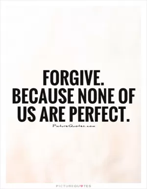 Forgive. Because none of us are perfect Picture Quote #1