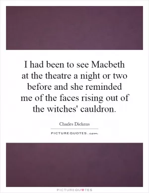 I had been to see Macbeth at the theatre a night or two before and she reminded me of the faces rising out of the witches' cauldron Picture Quote #1