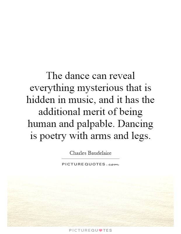 The dance can reveal everything mysterious that is hidden in music, and it has the additional merit of being human and palpable. Dancing is poetry with arms and legs Picture Quote #1