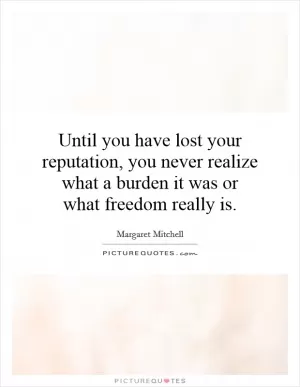 Until you have lost your reputation, you never realize what a burden it was or what freedom really is Picture Quote #1