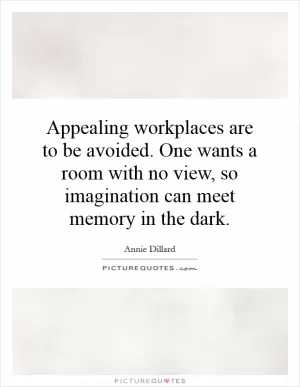 Appealing workplaces are to be avoided. One wants a room with no view, so imagination can meet memory in the dark Picture Quote #1