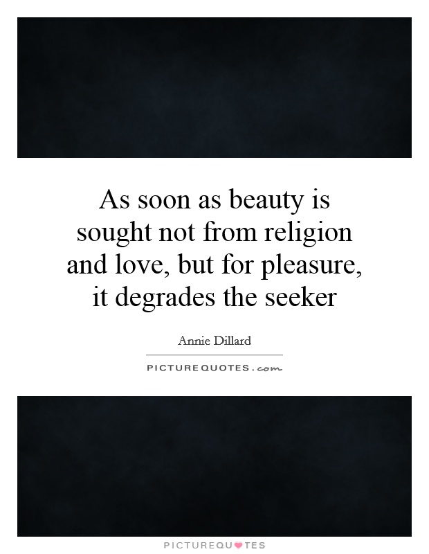 As soon as beauty is sought not from religion and love, but for pleasure, it degrades the seeker Picture Quote #1