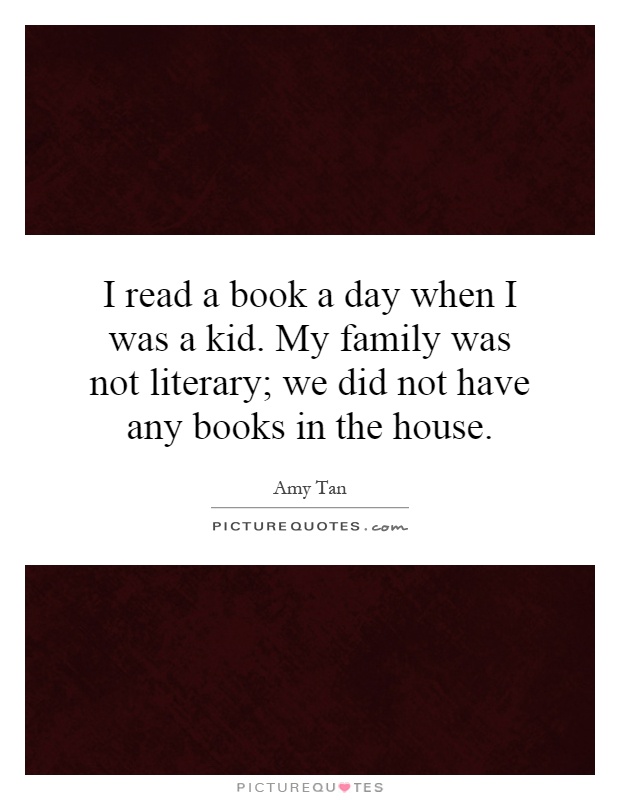 I read a book a day when I was a kid. My family was not literary; we did not have any books in the house Picture Quote #1