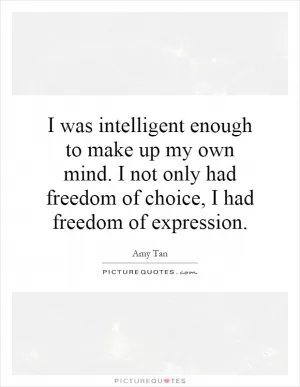 I was intelligent enough to make up my own mind. I not only had freedom of choice, I had freedom of expression Picture Quote #1