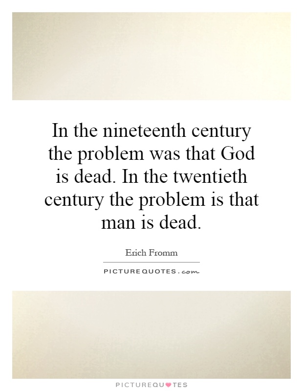 In the nineteenth century the problem was that God is dead. In the twentieth century the problem is that man is dead Picture Quote #1