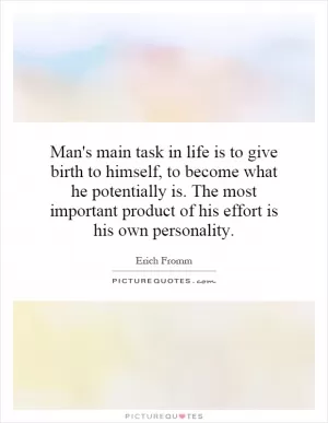 Man's main task in life is to give birth to himself, to become what he potentially is. The most important product of his effort is his own personality Picture Quote #1