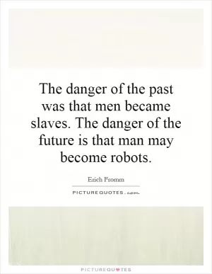 The danger of the past was that men became slaves. The danger of the future is that man may become robots Picture Quote #1