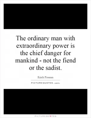 The ordinary man with extraordinary power is the chief danger for mankind - not the fiend or the sadist Picture Quote #1