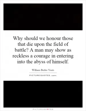 Why should we honour those that die upon the field of battle? A man may show as reckless a courage in entering into the abyss of himself Picture Quote #1