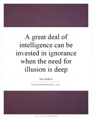 A great deal of intelligence can be invested in ignorance when the need for illusion is deep Picture Quote #1
