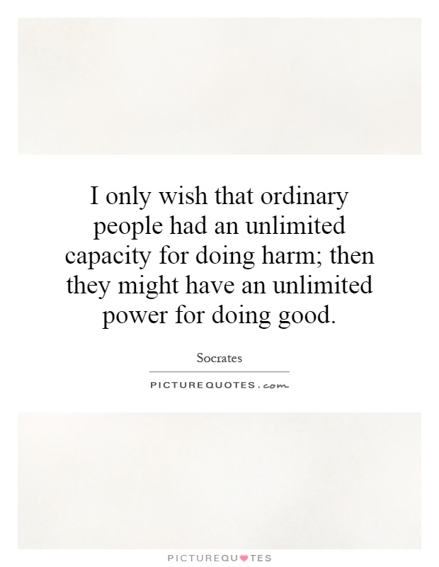 I only wish that ordinary people had an unlimited capacity for doing harm; then they might have an unlimited power for doing good Picture Quote #1