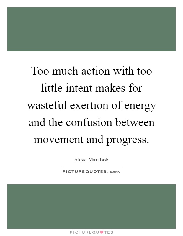 Too much action with too little intent makes for wasteful exertion of energy and the confusion between movement and progress Picture Quote #1
