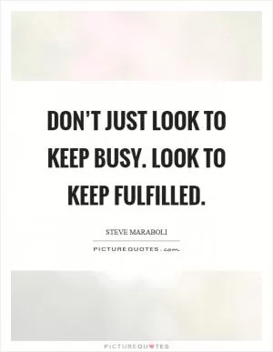Don’t just look to keep busy. Look to keep fulfilled Picture Quote #1