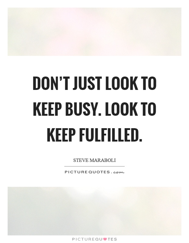 Don't just look to keep busy. Look to keep fulfilled Picture Quote #1