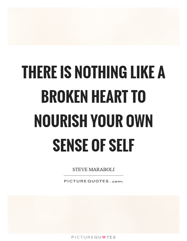 There is nothing like a broken heart to nourish your own sense of self Picture Quote #1