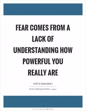 Fear comes from a lack of understanding how powerful you really are Picture Quote #1