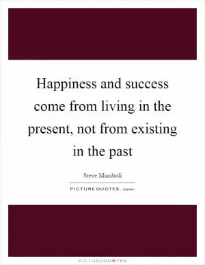 Happiness and success come from living in the present, not from existing in the past Picture Quote #1