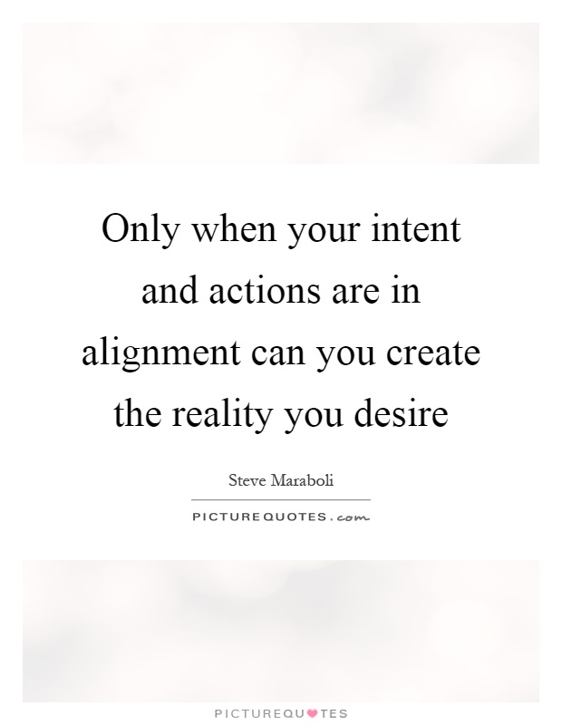 Only when your intent and actions are in alignment can you create the reality you desire Picture Quote #1