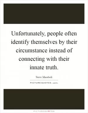 Unfortunately, people often identify themselves by their circumstance instead of connecting with their innate truth Picture Quote #1