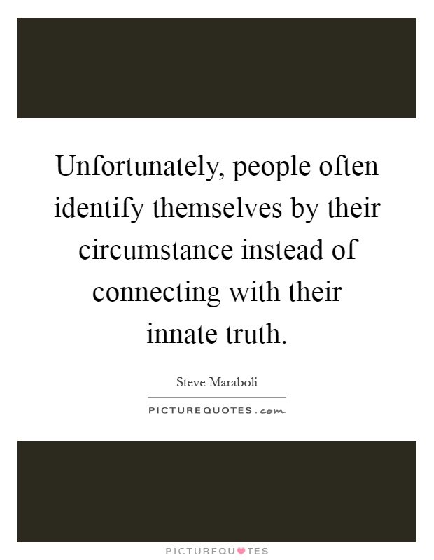 Unfortunately, people often identify themselves by their circumstance instead of connecting with their innate truth Picture Quote #1