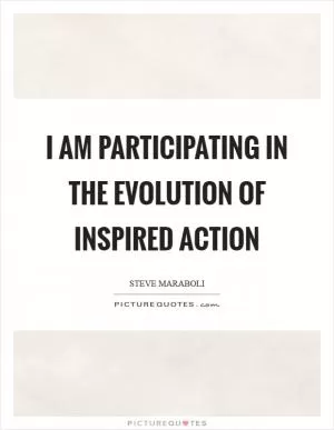 I am participating in the evolution of inspired action Picture Quote #1