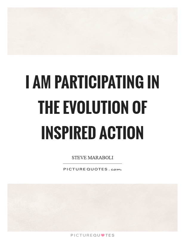 I am participating in the evolution of inspired action Picture Quote #1