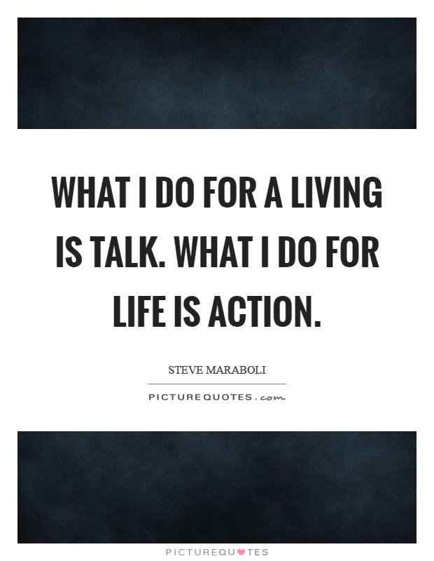 What I do for a living is talk. What I do for life is action Picture Quote #1