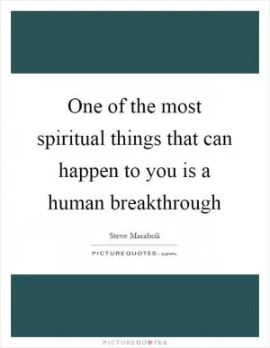 One of the most spiritual things that can happen to you is a human breakthrough Picture Quote #1