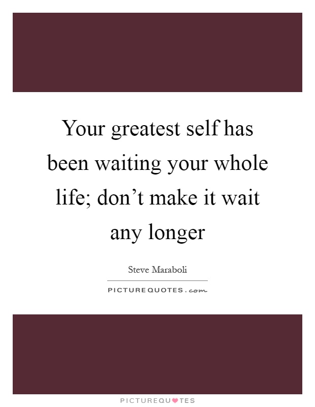 Your greatest self has been waiting your whole life; don't make it wait any longer Picture Quote #1