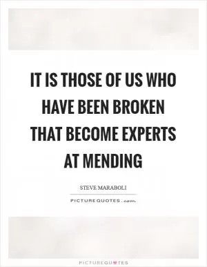 It is those of us who have been broken that become experts at mending Picture Quote #1