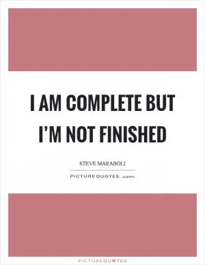 I am complete but I’m not finished Picture Quote #1