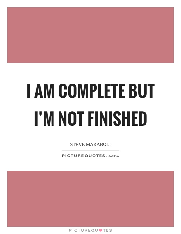 I am complete but I'm not finished Picture Quote #1