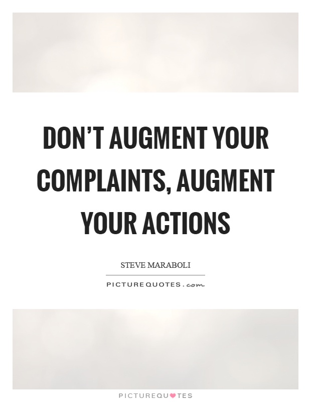 Don't augment your complaints, augment your actions Picture Quote #1