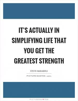 It’s actually in simplifying life that you get the greatest strength Picture Quote #1